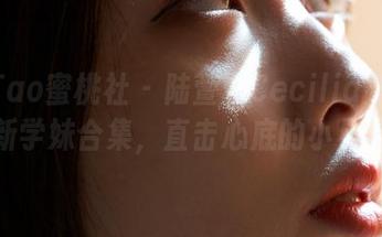 MiiTao蜜桃社 – 陆萱萱Cecilia新作！最新学妹合集，直击心底的小星星。