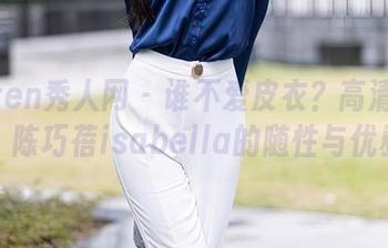Xiuren秀人网 – 谁不爱皮衣？高清写真中，陈巧蓓isabella的随性与优雅。