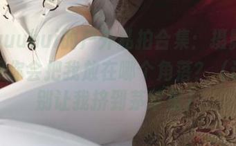 玉汇yuuhui的户外私拍合集：摄影师，我在想你会把我放在哪个角落？（请务必别让我挤到茅草里）